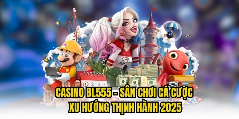 Casino BL555 - Sân Chơi Cá Cược Xu Hướng Thịnh Hành 2025