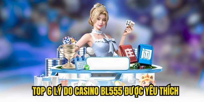 Top 6 lý do Casino BL555 được yêu thích